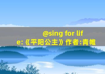 @sing for life:《平阳公主》作者:青帷